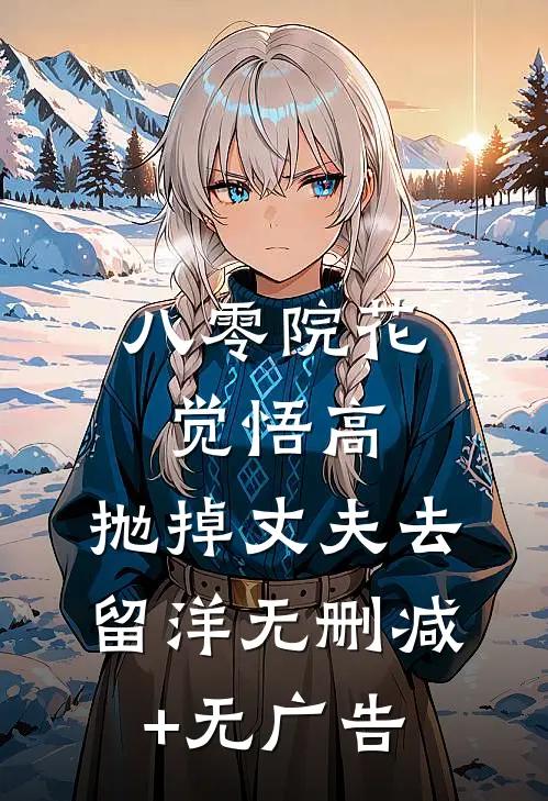八零院花觉悟高，抛掉丈夫去留洋无删减+无广告