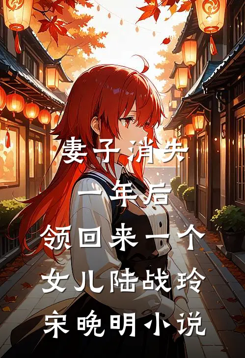 妻子消失一年后，领回来一个女儿陆战玲宋晚明小说