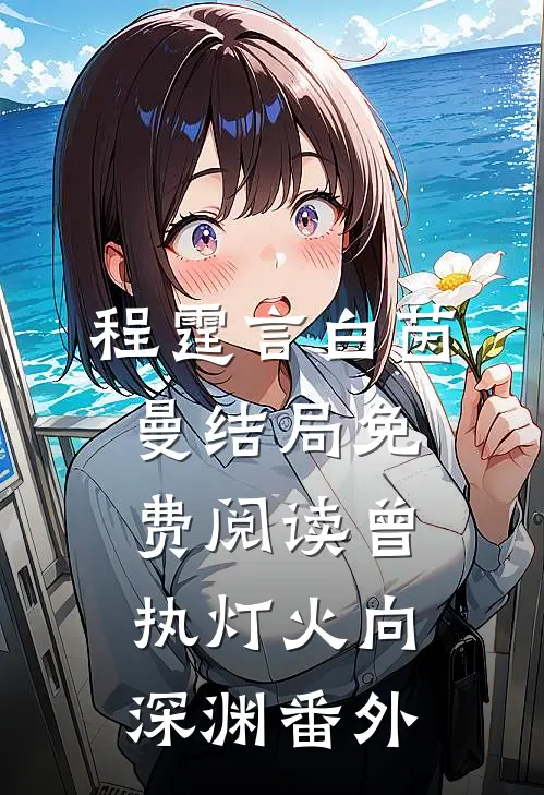 程霆言白茵曼结局免费阅读曾执灯火向深渊番外
