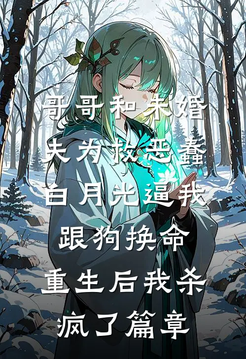 哥哥和未婚夫为救恶蠢白月光逼我跟狗换命，重生后我杀疯了篇章