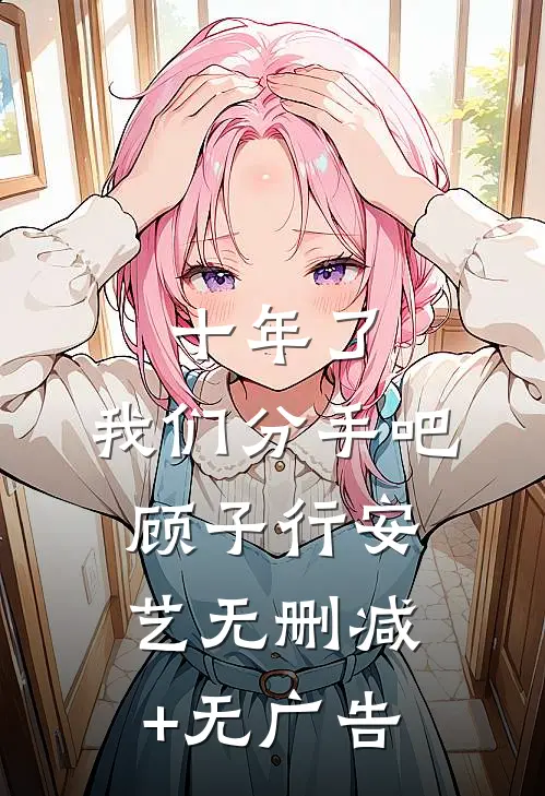 十年了，我们分手吧顾子行安艺无删减+无广告