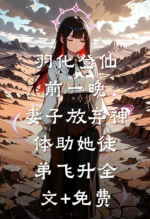 羽化登仙前一晚，妻子放弃神体助她徒弟飞升全文+免费