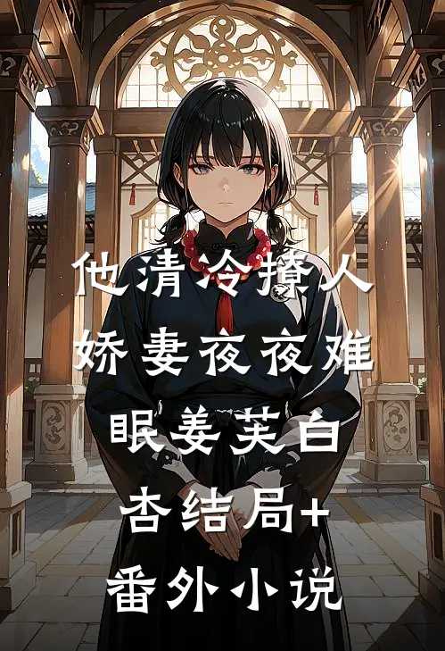 他清冷撩人，娇妻夜夜难眠姜芙白杏结局+番外小说