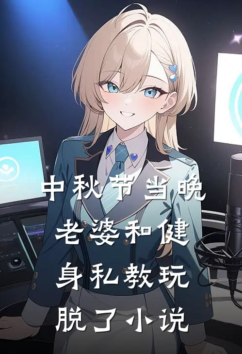 中秋节当晚，老婆和健身私教玩脱了小说
