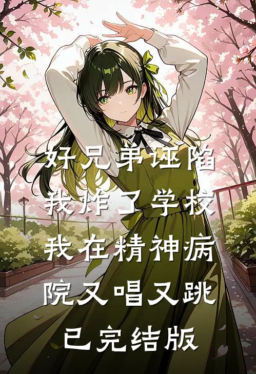 好兄弟诬陷我炸了学校，我在精神病院又唱又跳已完结版