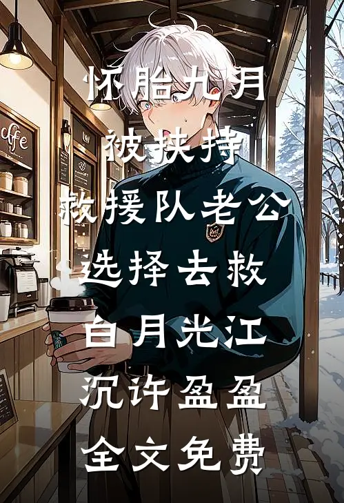 怀胎九月被挟持，救援队老公选择去救白月光江沉许盈盈全文免费
