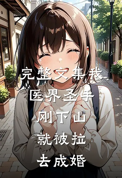 完整文集我，医界圣手，刚下山就被拉去成婚