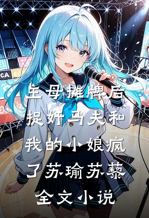 主母摊牌后，捉奸马夫和我的小娘疯了苏瑜苏藜全文小说