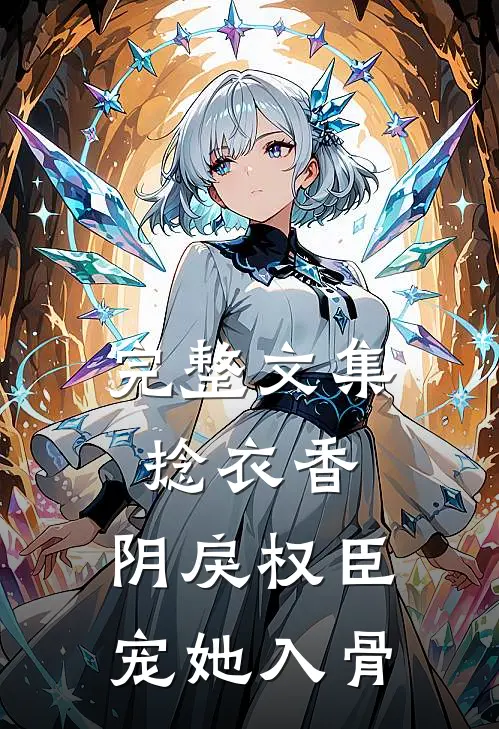 完整文集捻衣香：阴戾权臣宠她入骨