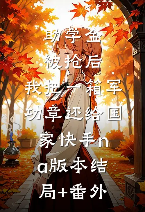 助学金被抢后，我把一箱军功章还给国家快手na版本结局+番外