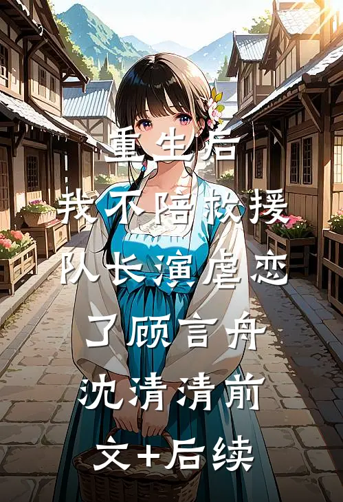 重生后，我不陪救援队长演虐恋了顾言舟沈清清前文+后续