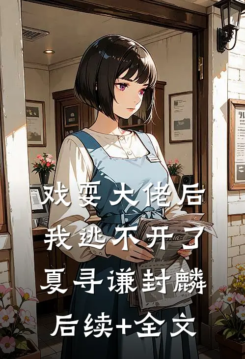 戏耍大佬后，我逃不开了夏寻谦封麟后续+全文