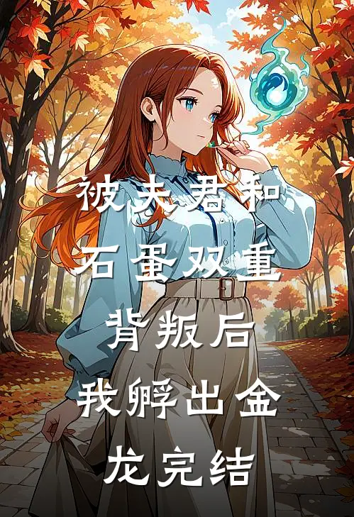 被夫君和石蛋双重背叛后，我孵出金龙完结