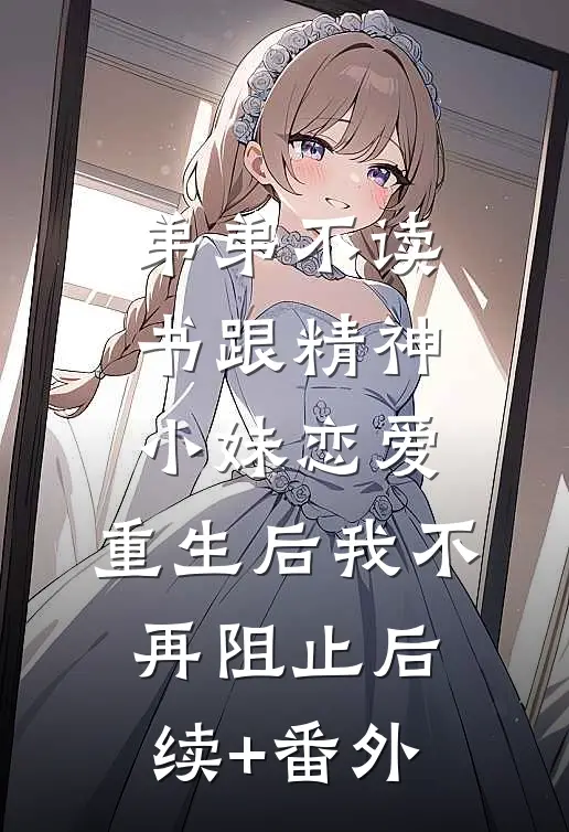 弟弟不读书跟精神小妹恋爱，重生后我不再阻止后续+番外