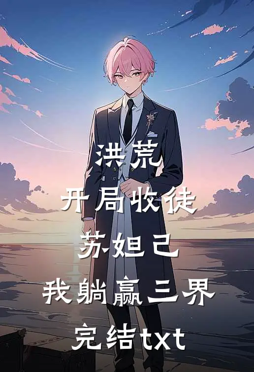 洪荒：开局收徒苏妲己，我躺赢三界完结txt