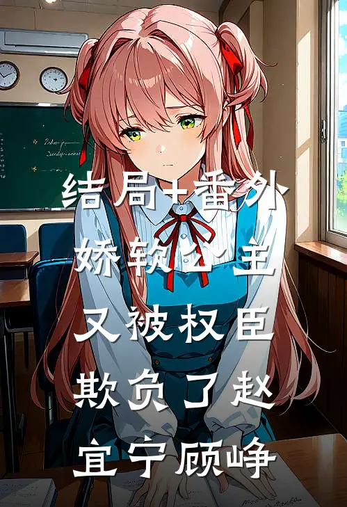 结局+番外娇软公主又被权臣欺负了赵宜宁顾峥
