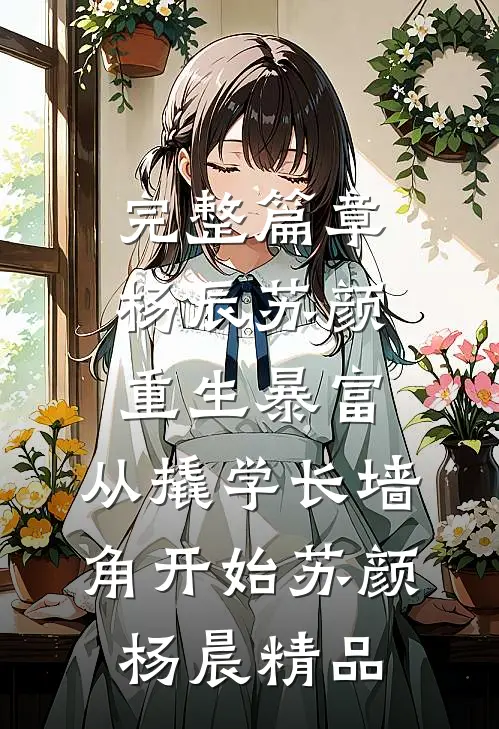 完整篇章杨辰苏颜重生暴富:从撬学长墙角开始苏颜杨晨精品