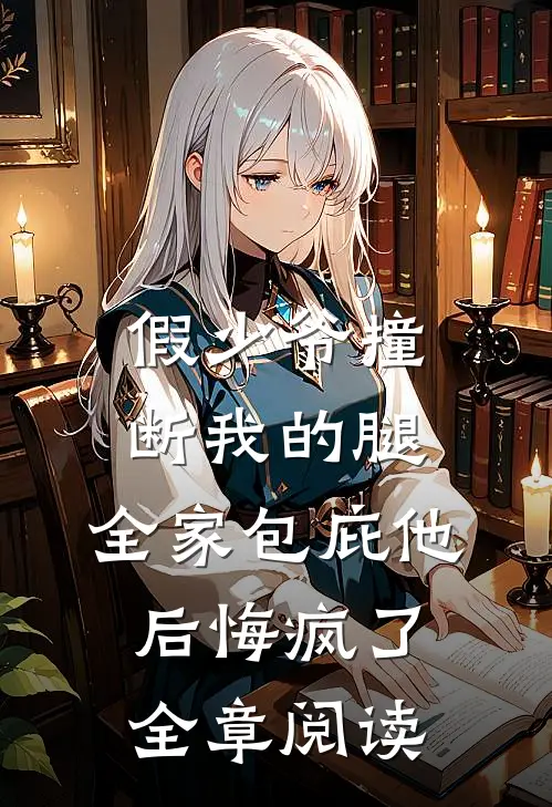 假少爷撞断我的腿，全家包庇他后悔疯了全章阅读