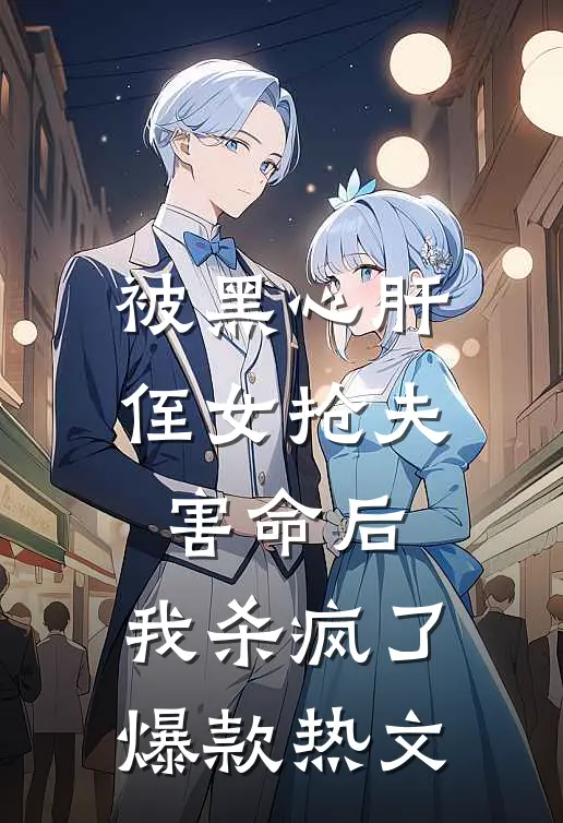 被黑心肝侄女抢夫害命后，我杀疯了爆款热文