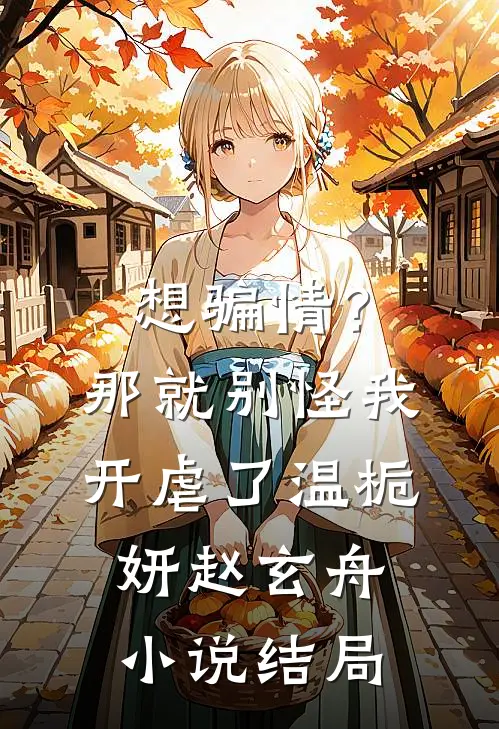 想骗情？那就别怪我开虐了温栀妍赵玄舟小说结局