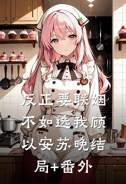 反正要联姻，不如选我顾以安苏晚结局+番外