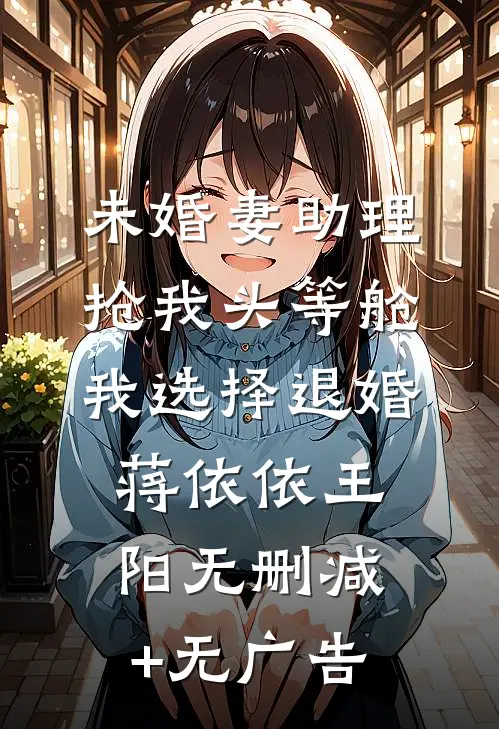 未婚妻助理抢我头等舱，我选择退婚蒋依依王阳无删减+无广告