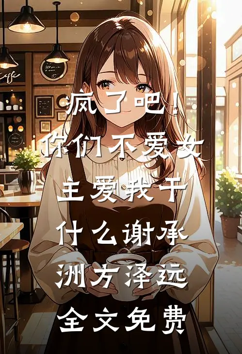 疯了吧！你们不爱女主，爱我干什么谢承洲方泽远全文免费