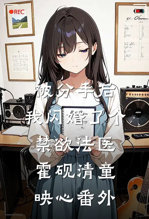 被分手后，我闪婚了个禁欲法医霍砚清童映心番外