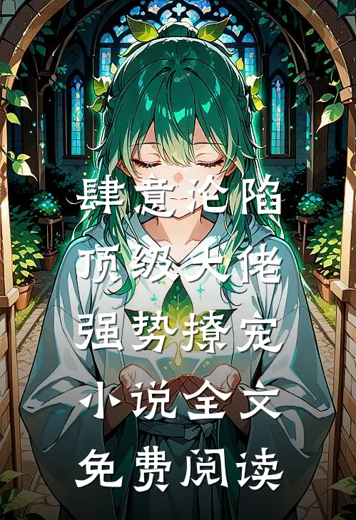 肆意沦陷，顶级大佬强势撩宠小说全文免费阅读