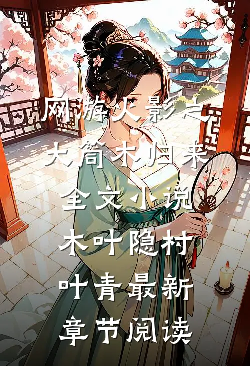 网游火影之大筒木归来全文小说木叶隐村叶青最新章节阅读