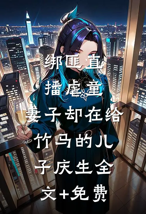 绑匪直播虐童，妻子却在给竹马的儿子庆生全文+免费