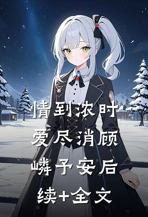 情到浓时爱尽消顾嶙予安后续+全文