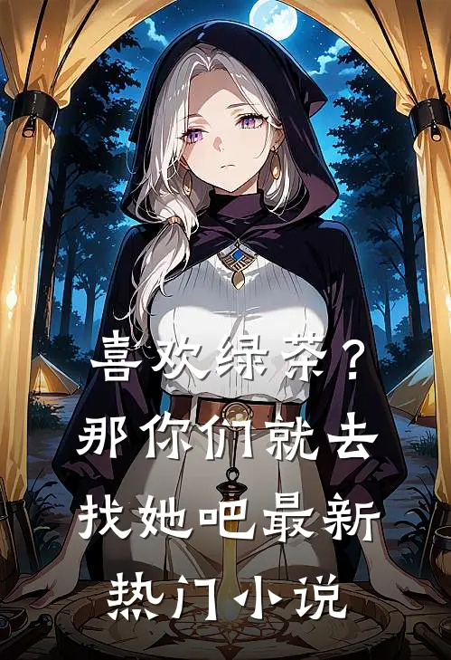 喜欢绿茶？那你们就去找她吧最新热门小说