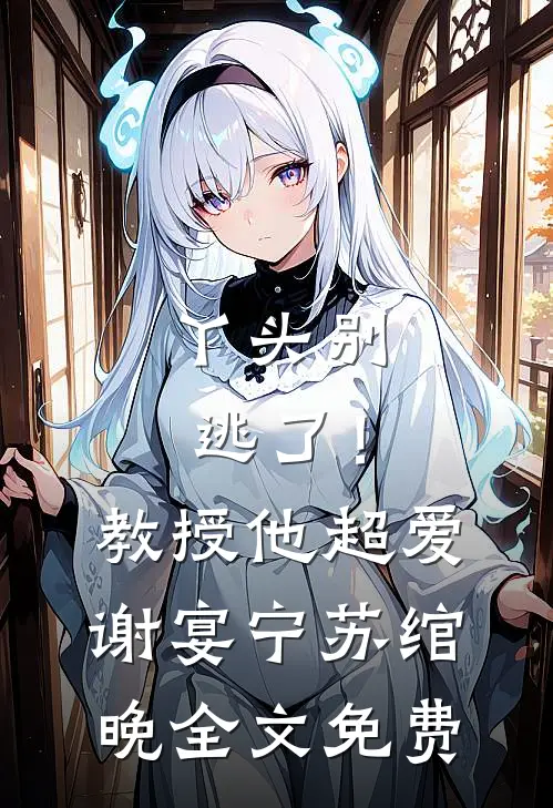 丫头别逃了！教授他超爱谢宴宁苏绾晚全文免费