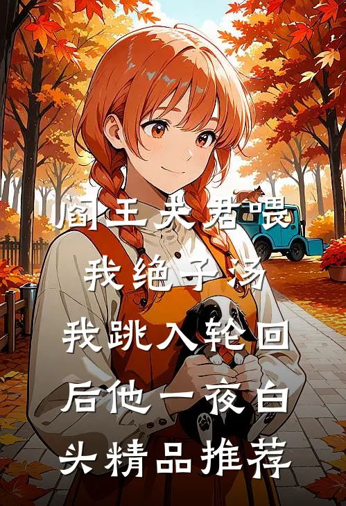 阎王夫君喂我绝子汤，我跳入轮回后他一夜白头精品推荐