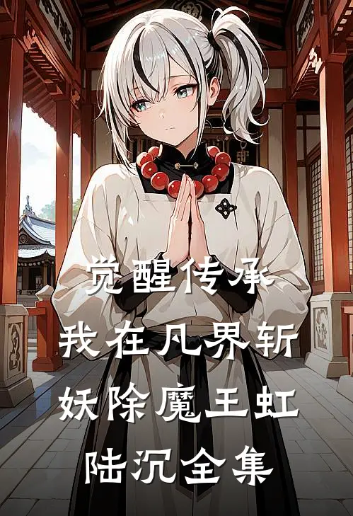 觉醒传承，我在凡界斩妖除魔王虹陆沉 全集