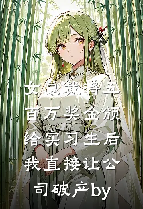 女总裁将五百万奖金颁给实习生后，我直接让公司破产by