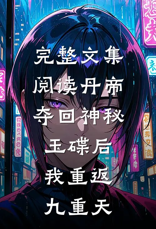 完整文集阅读丹帝：夺回神秘玉碟后，我重返九重天