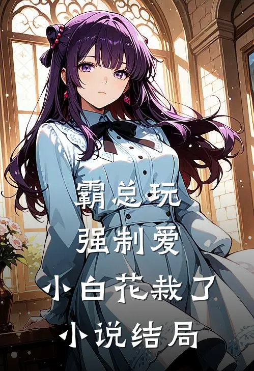 霸总玩强制爱，小白花栽了小说结局