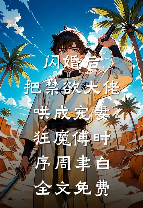 闪婚后，把禁欲大佬哄成宠妻狂魔傅时序周聿白全文免费