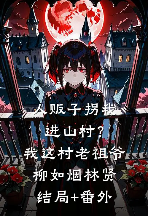 人贩子拐我进山村？我这村老祖爷柳如烟林贤结局+番外