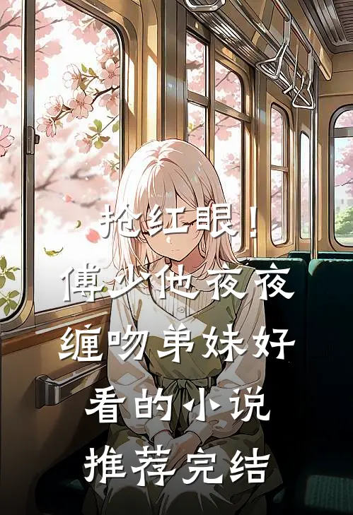 抢红眼！傅少他夜夜缠吻弟妹好看的小说推荐完结