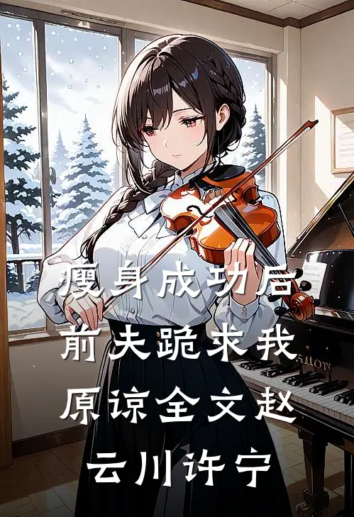 瘦身成功后，前夫跪求我原谅全文赵云川许宁