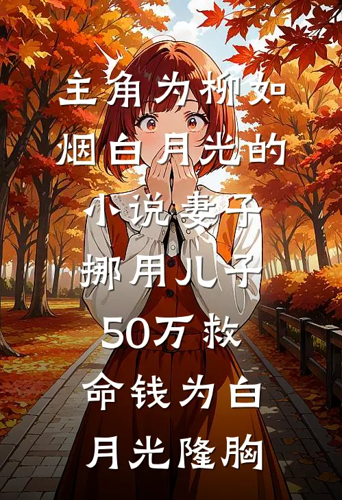 主角为柳如烟白月光的小说妻子挪用儿子50万救命钱为白月光隆胸