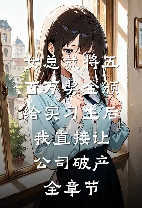 女总裁将五百万奖金颁给实习生后，我直接让公司破产全章节