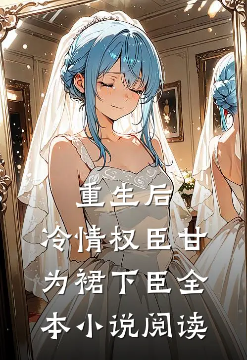 重生后，冷情权臣甘为裙下臣全本小说阅读