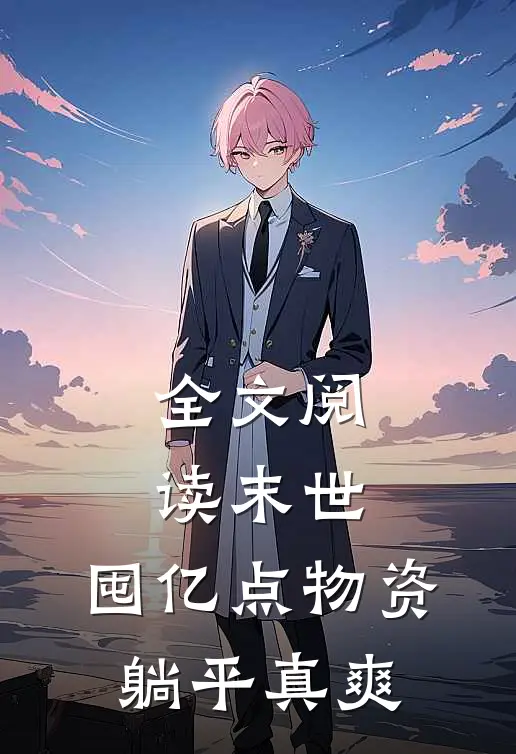 全文阅读末世：囤亿点物资躺平真爽