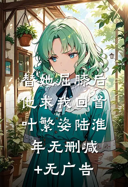 替她屈膝后，他求我回首叶繁姿陆淮年无删减+无广告