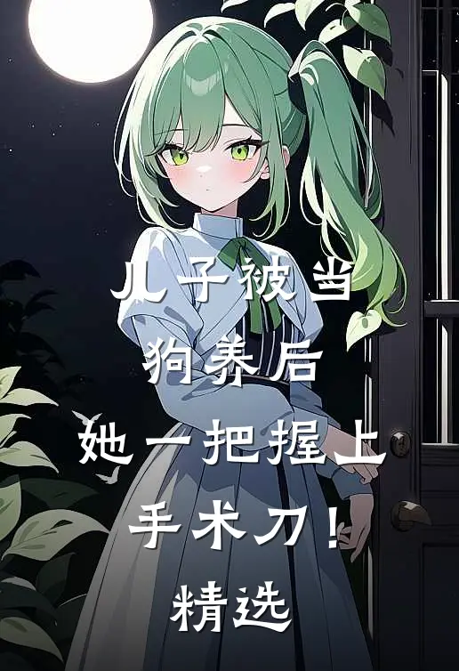 儿子被当狗养后，她一把握上手术刀！精选