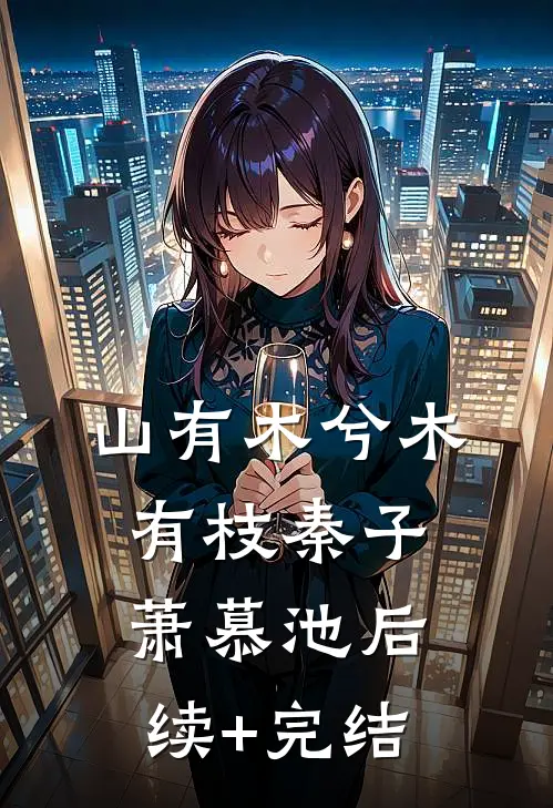 山有木兮木有枝秦子萧慕池后续+完结